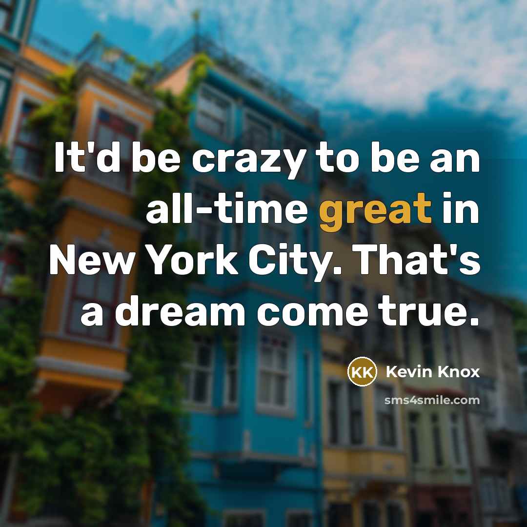 “It'd be crazy to be an all-time great in New…” quote by Kevin Knox
