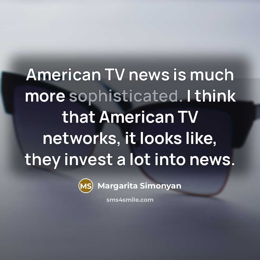 “American TV news is much more sophisticated. I think that…” quote by Margarita Simonyan