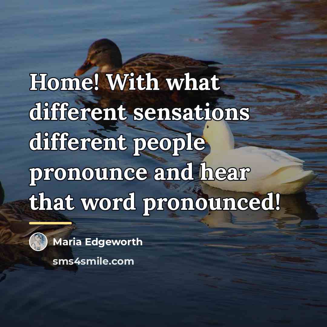 “Home! With what different sensations different people pronounce and hear…” quote by Maria Edgeworth