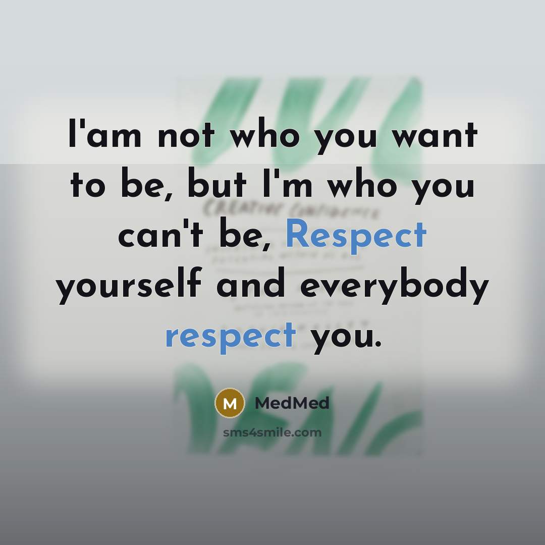 “I'am not who you want to be, but I'm who you can't be, Respect yourself and everybody respect you.” quote by MedMed