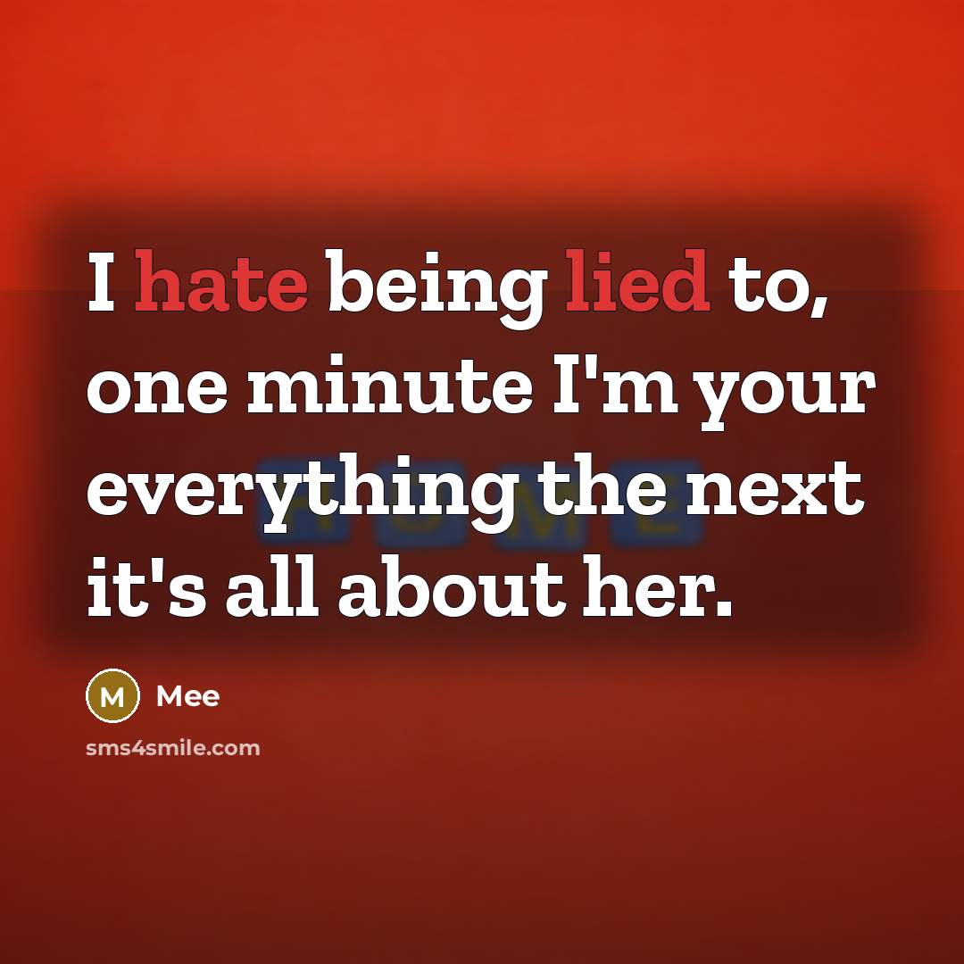 “I hate being lied to, one minute I'm your everything the next it's all about her.” quote by Mee