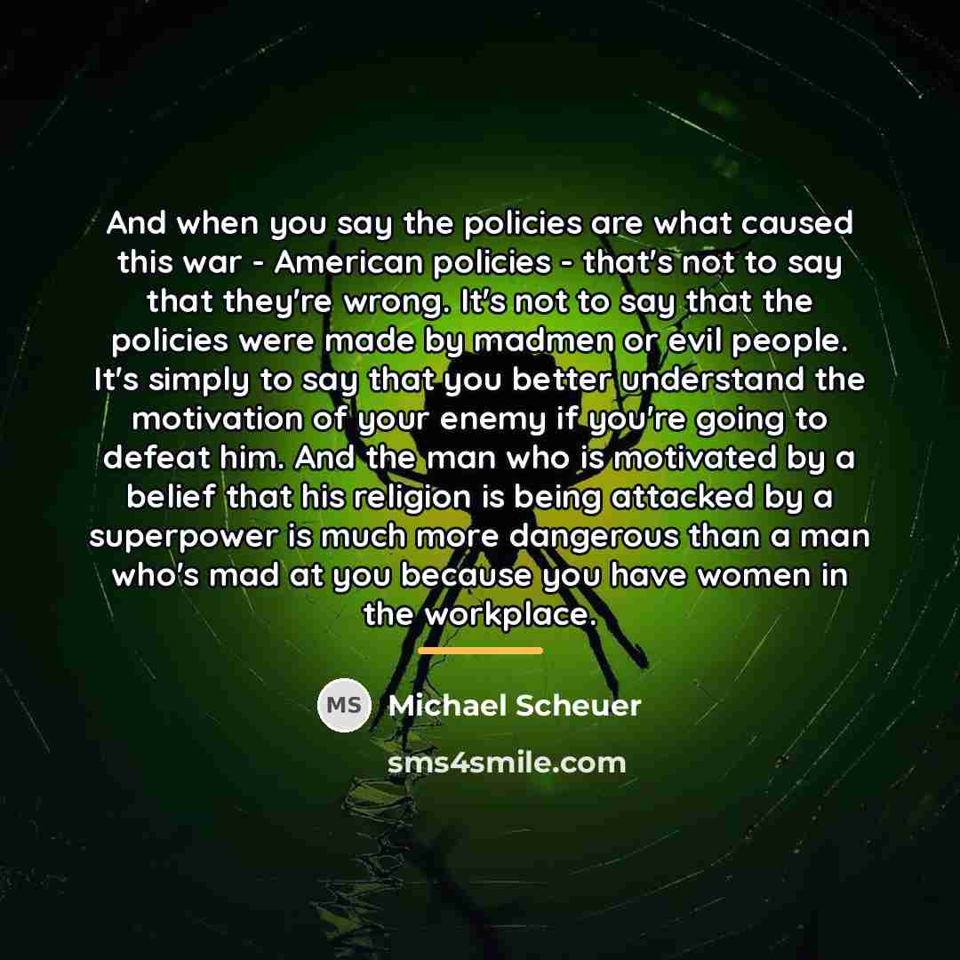 “And when you say the policies are what caused this…” quote by Michael Scheuer