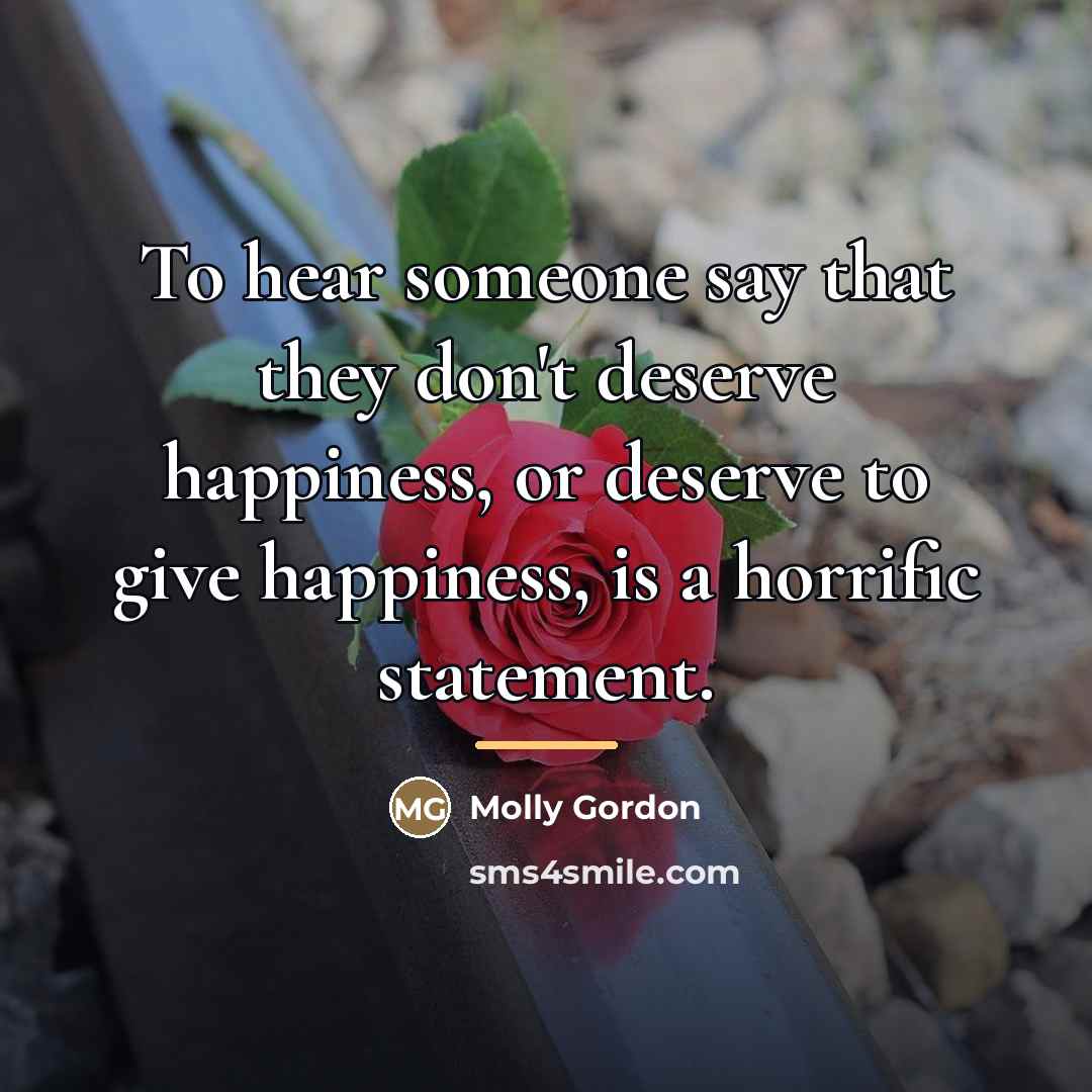 “To hear someone say that they don't deserve happiness, or…” quote by Molly Gordon