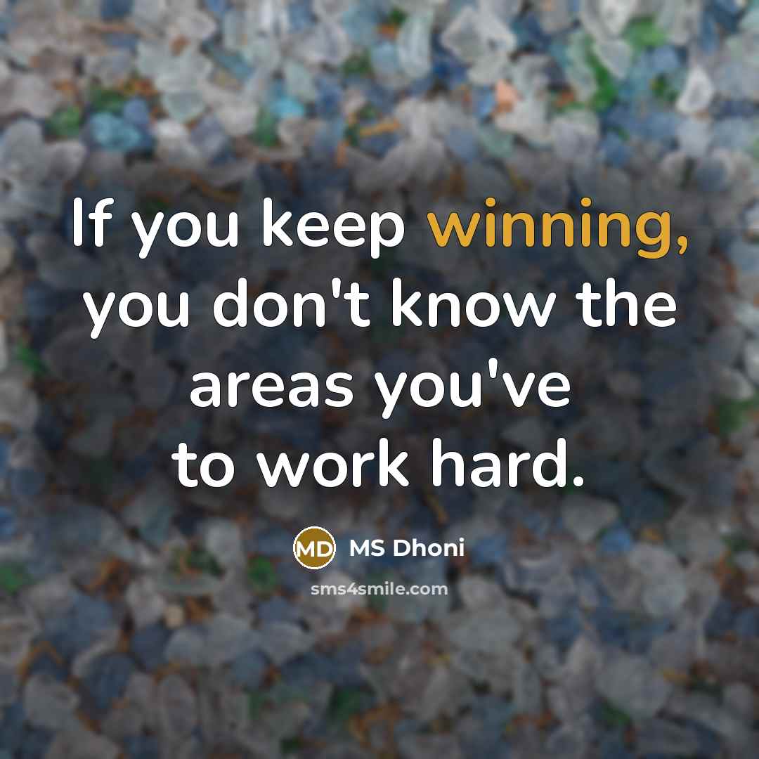 “If you keep winning, you don't know the areas you've to work hard.” quote by MS Dhoni