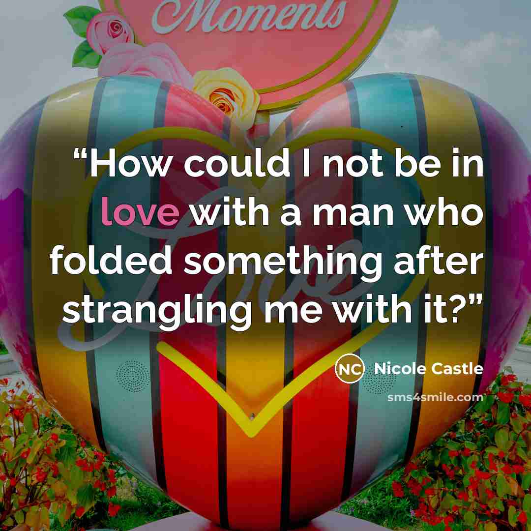 “How could I not be in love with a man who folded something after strangling me with it?” quote by Nicole Castle