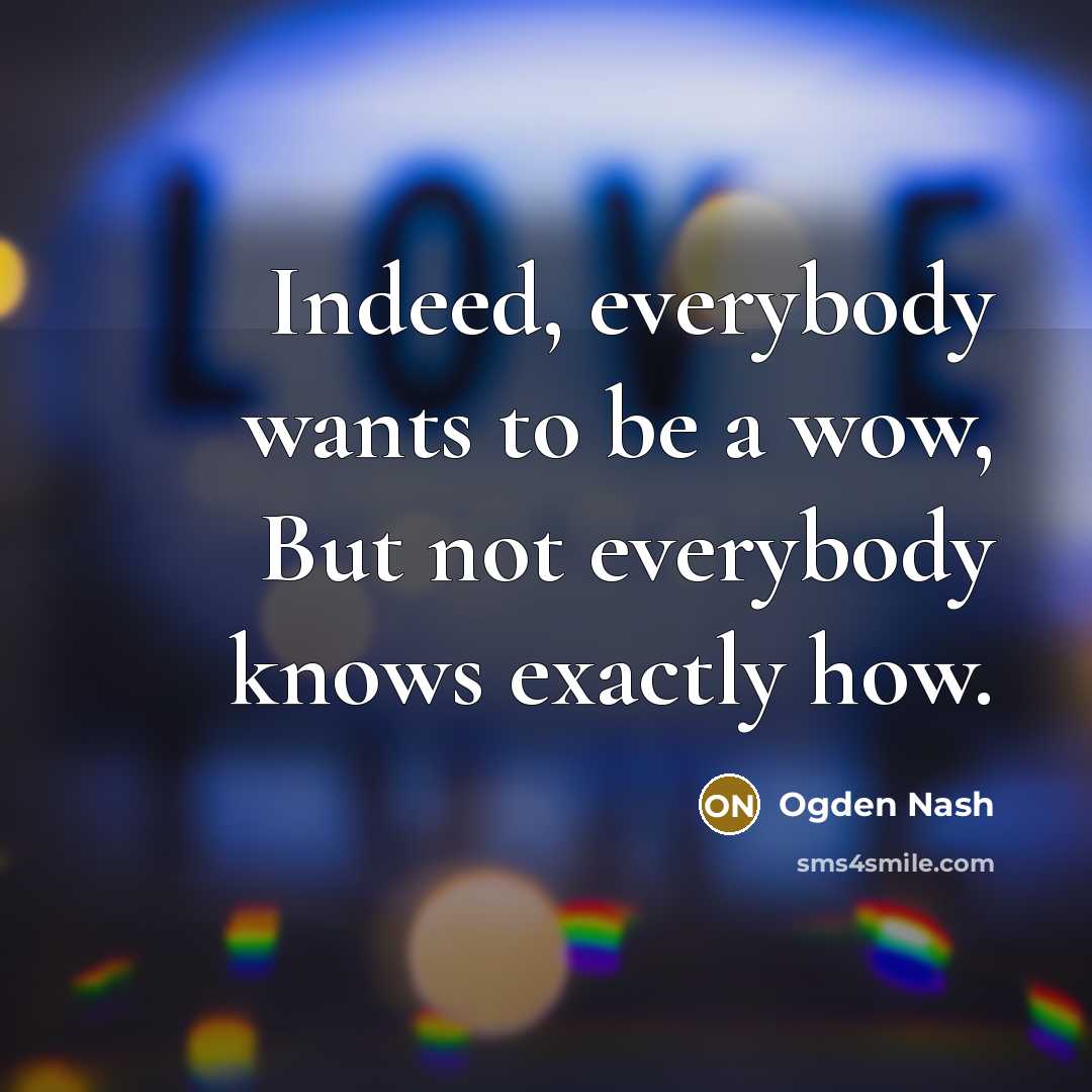 “Indeed, everybody wants to be a wow, But not everybody…” quote by Ogden Nash