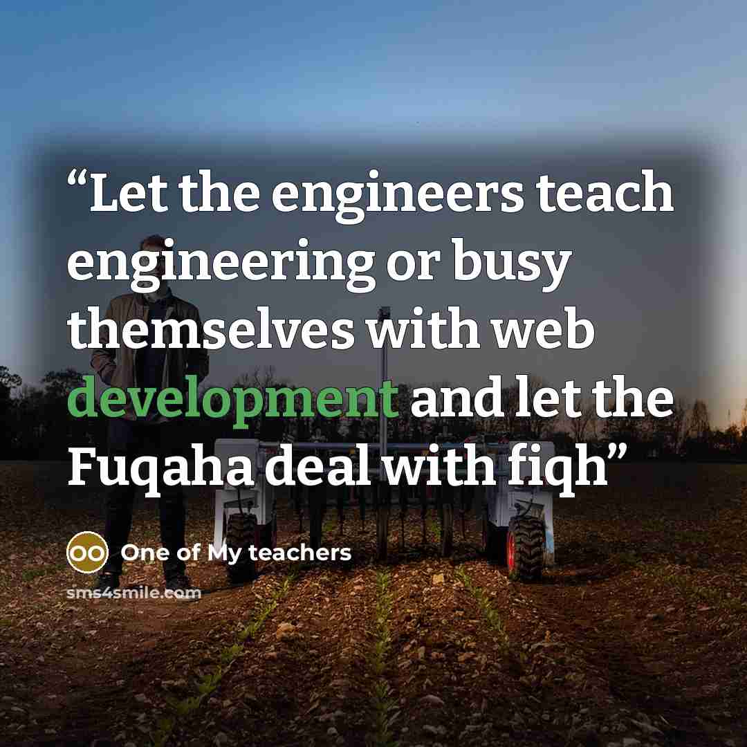 “Let the engineers teach engineering or busy themselves with web development and let the Fuqaha deal with fiqh” quote by One of My teachers