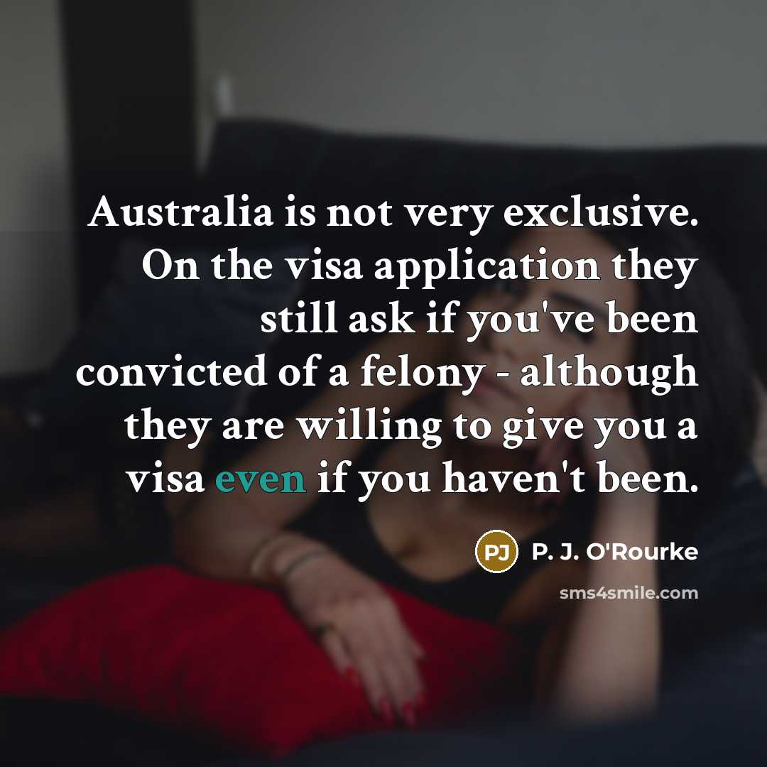“Australia is not very exclusive. On the visa application they…” quote by P. J. O'Rourke