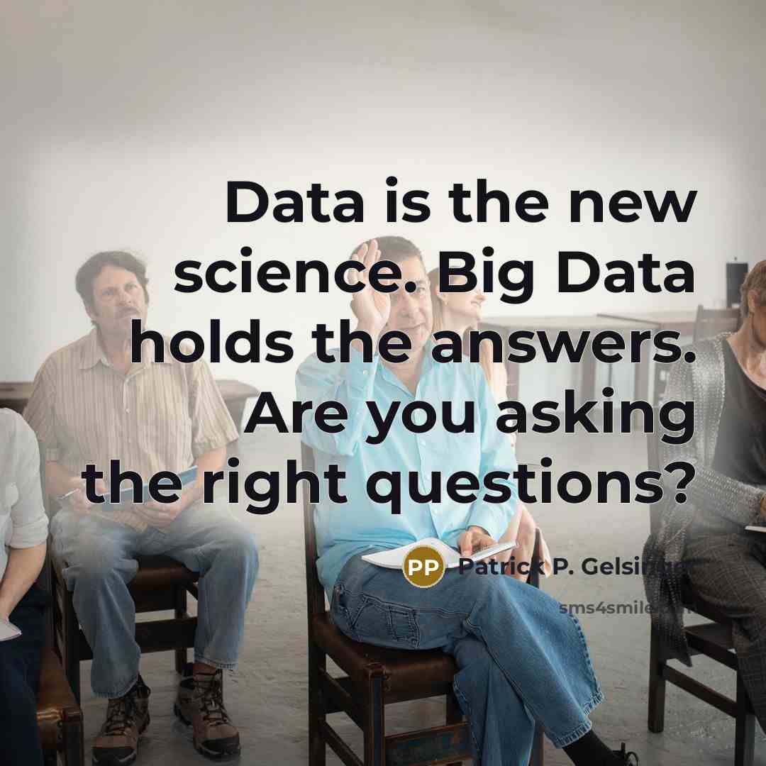 “Data is the new science. Big Data holds the answers. Are you asking the right questions?” quote by Patrick P. Gelsinger