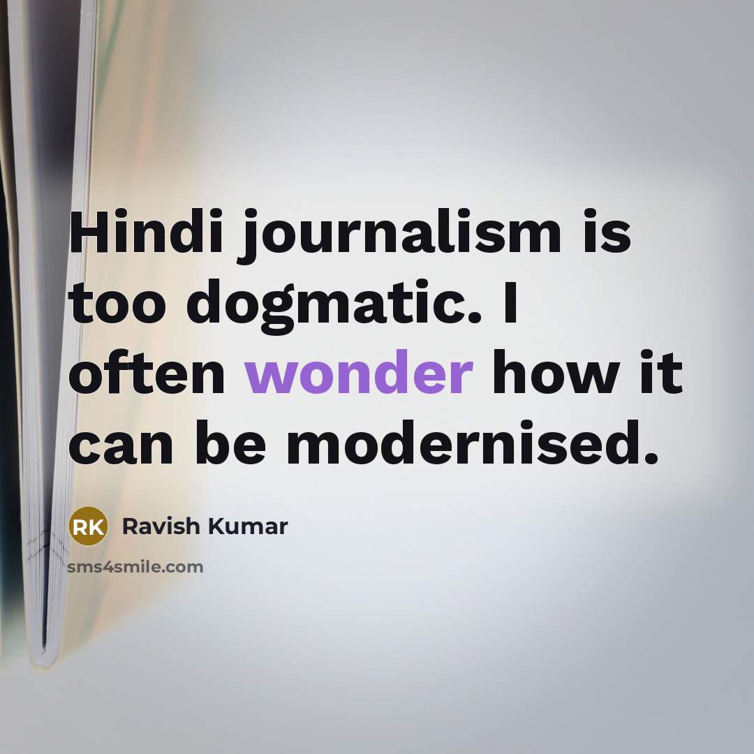 “Hindi journalism is too dogmatic. I often wonder how it…” quote by Ravish Kumar