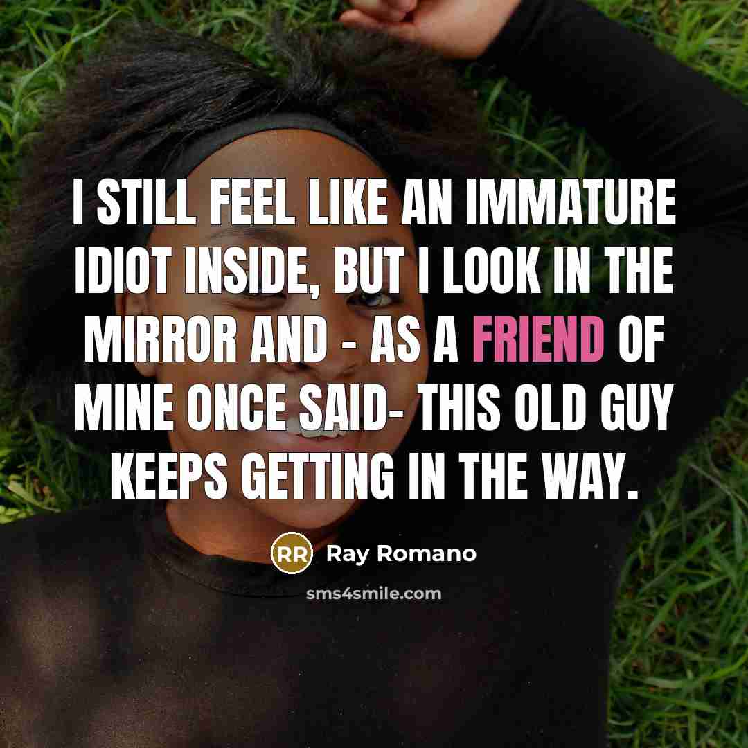 “I still feel like an immature idiot inside, but I…” quote by Ray Romano
