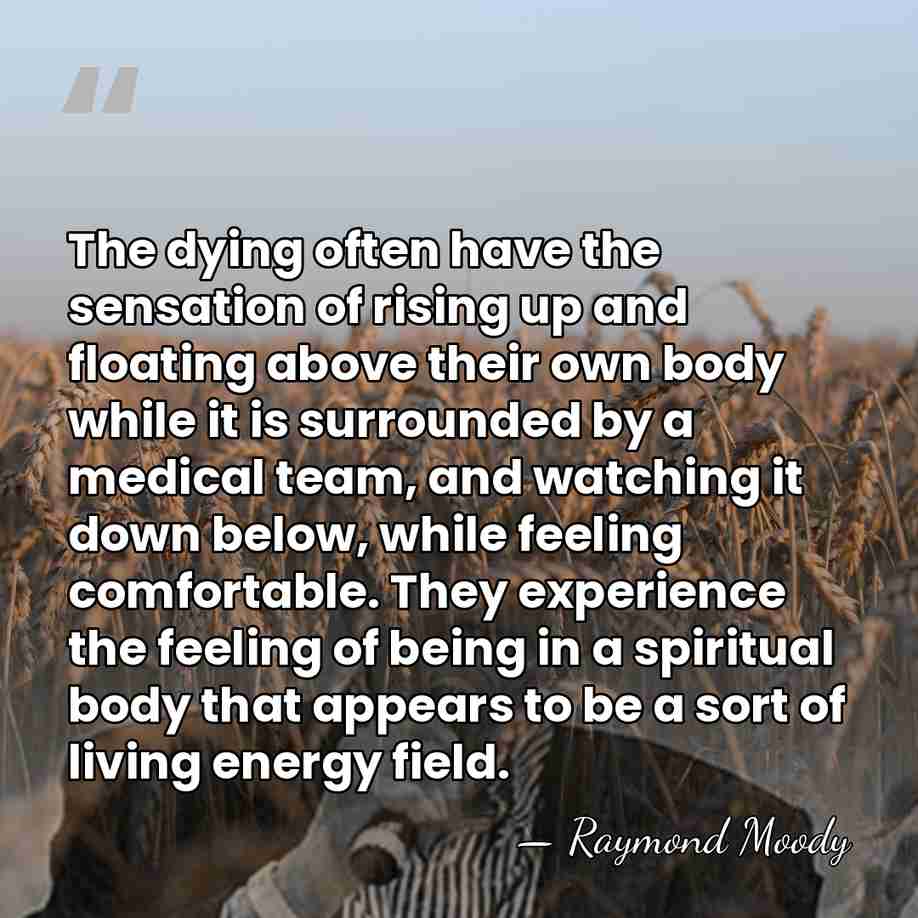 The dying often have the sensation of rising up and floating above&hellip; - Raymond Moody