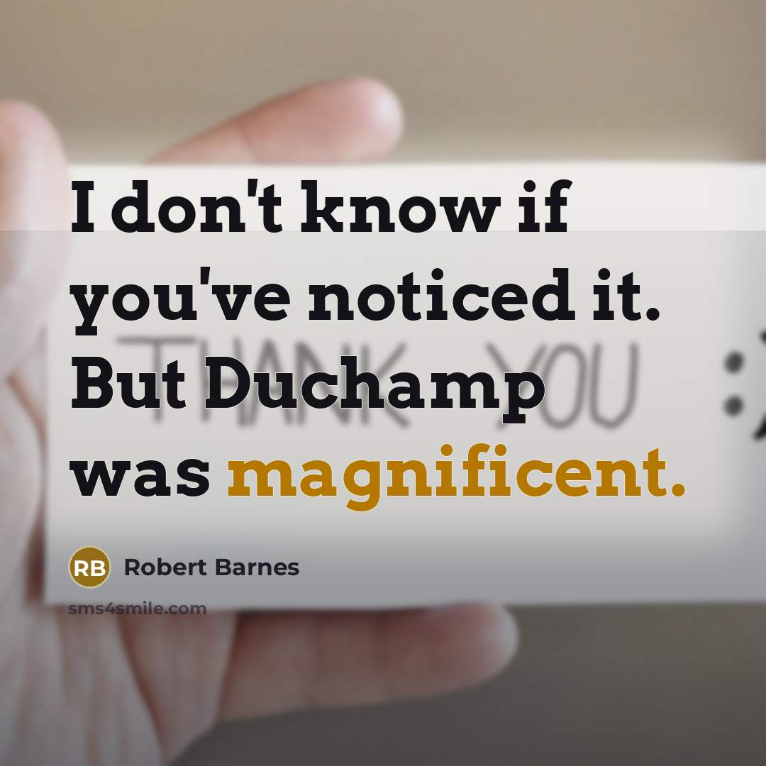 “I don't know if you've noticed it. But Duchamp was…” quote by Robert Barnes