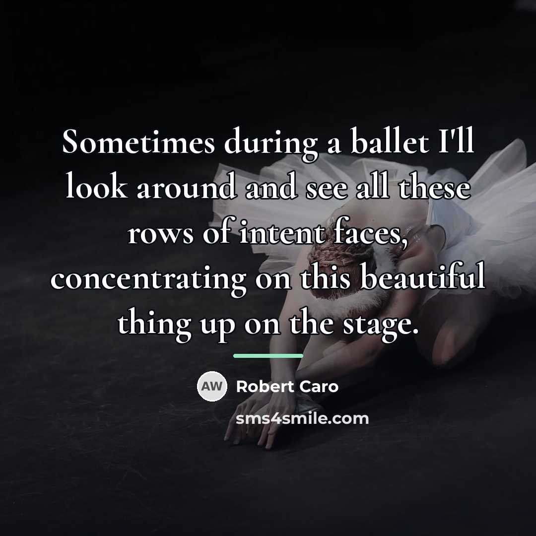 “Sometimes during a ballet I'll look around and see all…” quote by Robert Caro