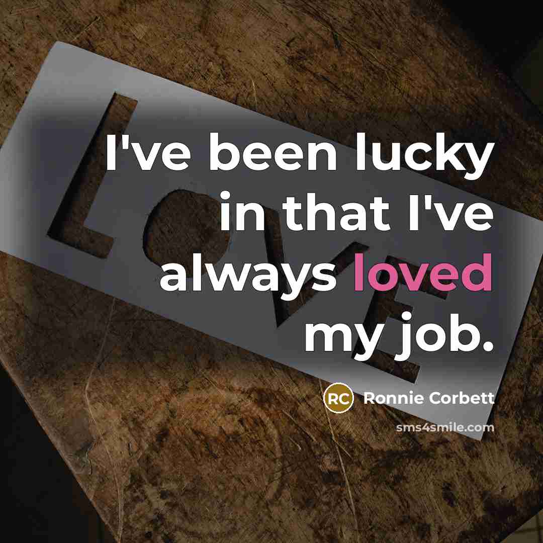 “I've been lucky in that I've always loved my job.…” quote by Ronnie Corbett