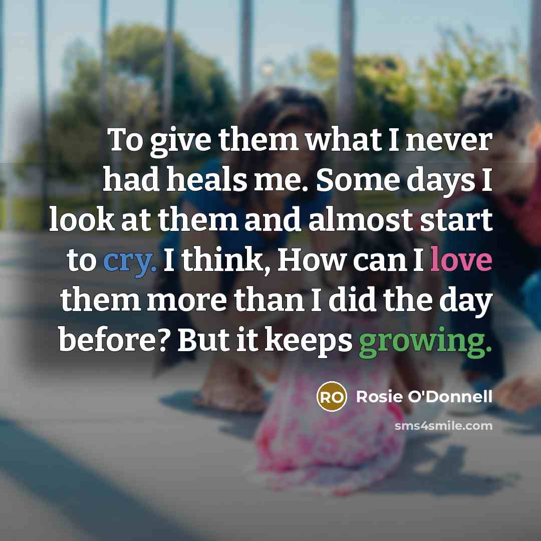 “To give them what I never had heals me. Some…” quote by Rosie O'Donnell