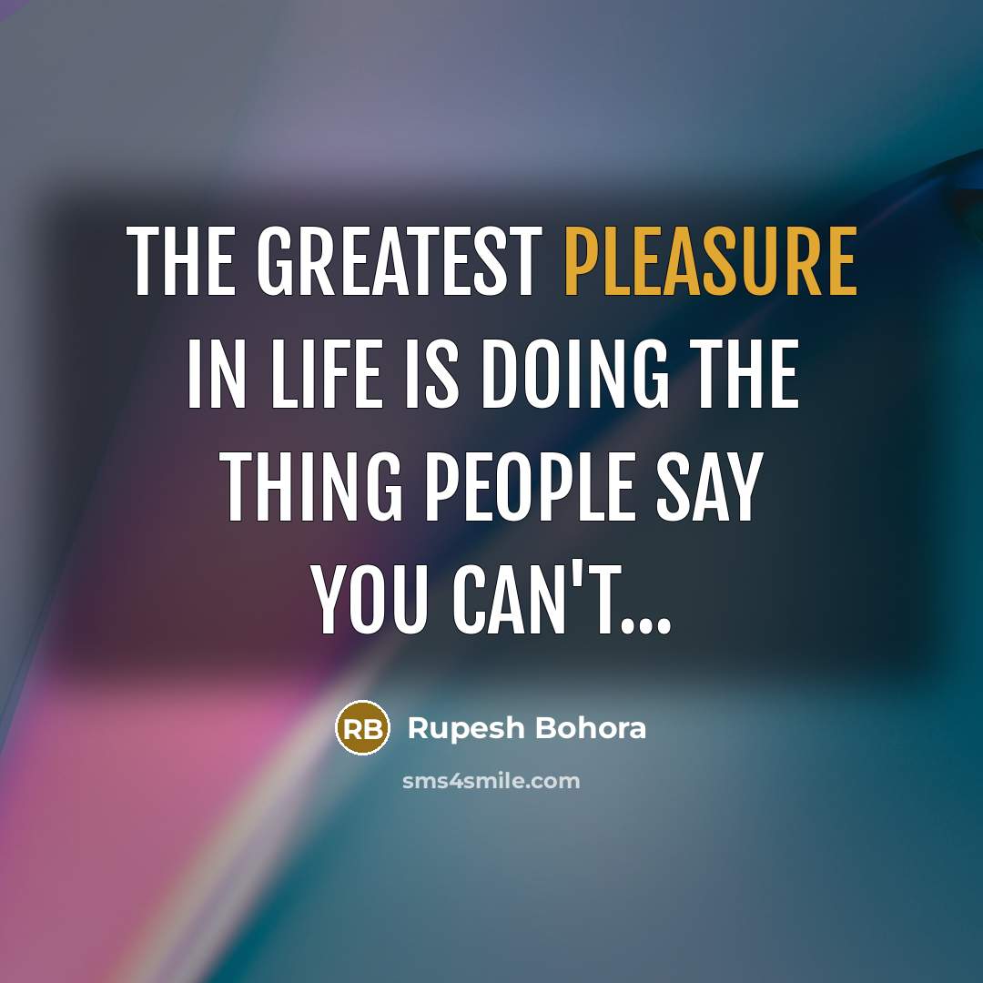 “The greatest pleasure in life is doing the thing people say you can't...” quote by Rupesh Bohora