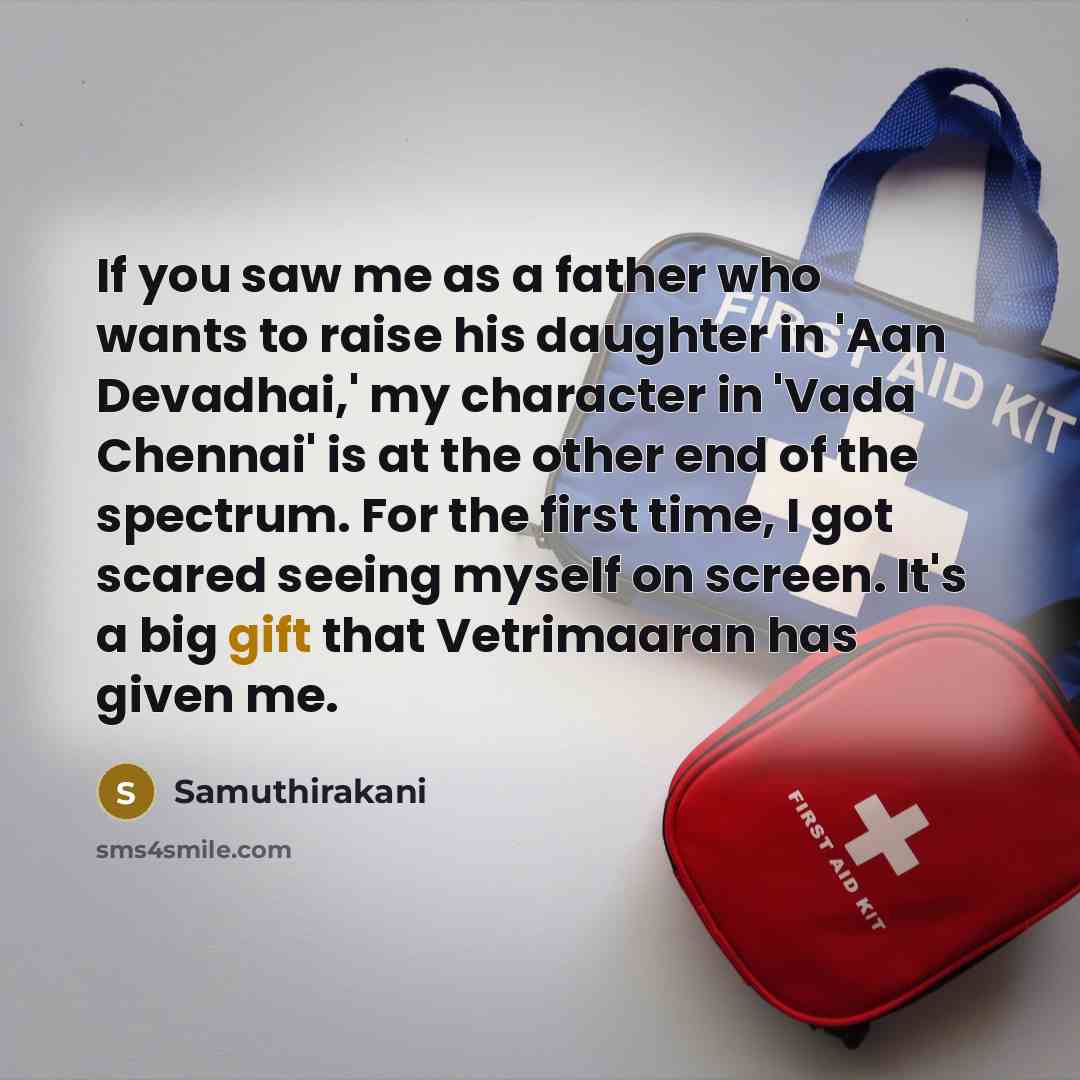 “If you saw me as a father who wants to raise his daughter in 'Aan Devadhai,' my character in 'Vada Chennai' is at the other end of the spectrum. For the first time, I got scared seeing myself on screen. It's a big gift that Vetrimaaran has given me.” quote by Samuthirakani