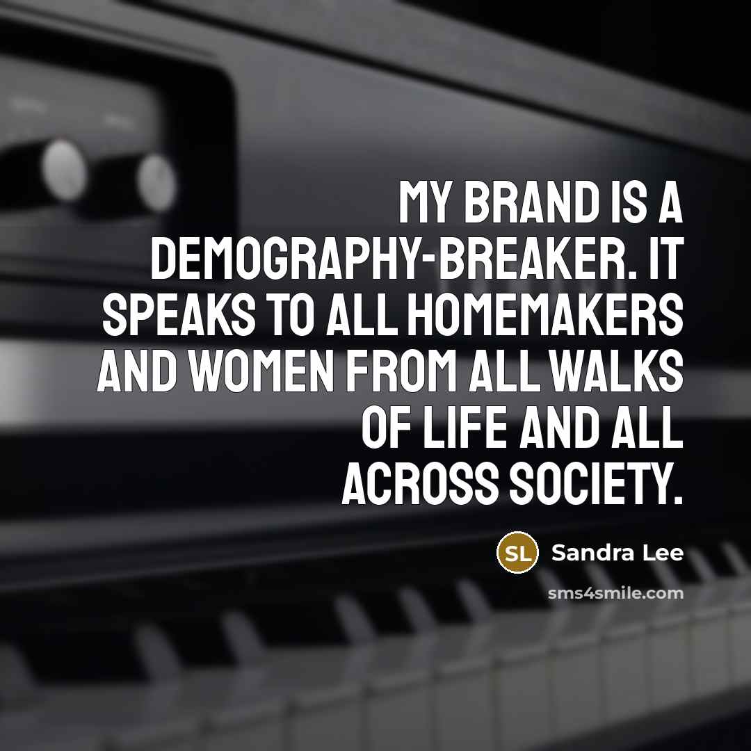 “My brand is a demography-breaker. It speaks to all homemakers and women from all walks of life and all across society.” quote by Sandra Lee