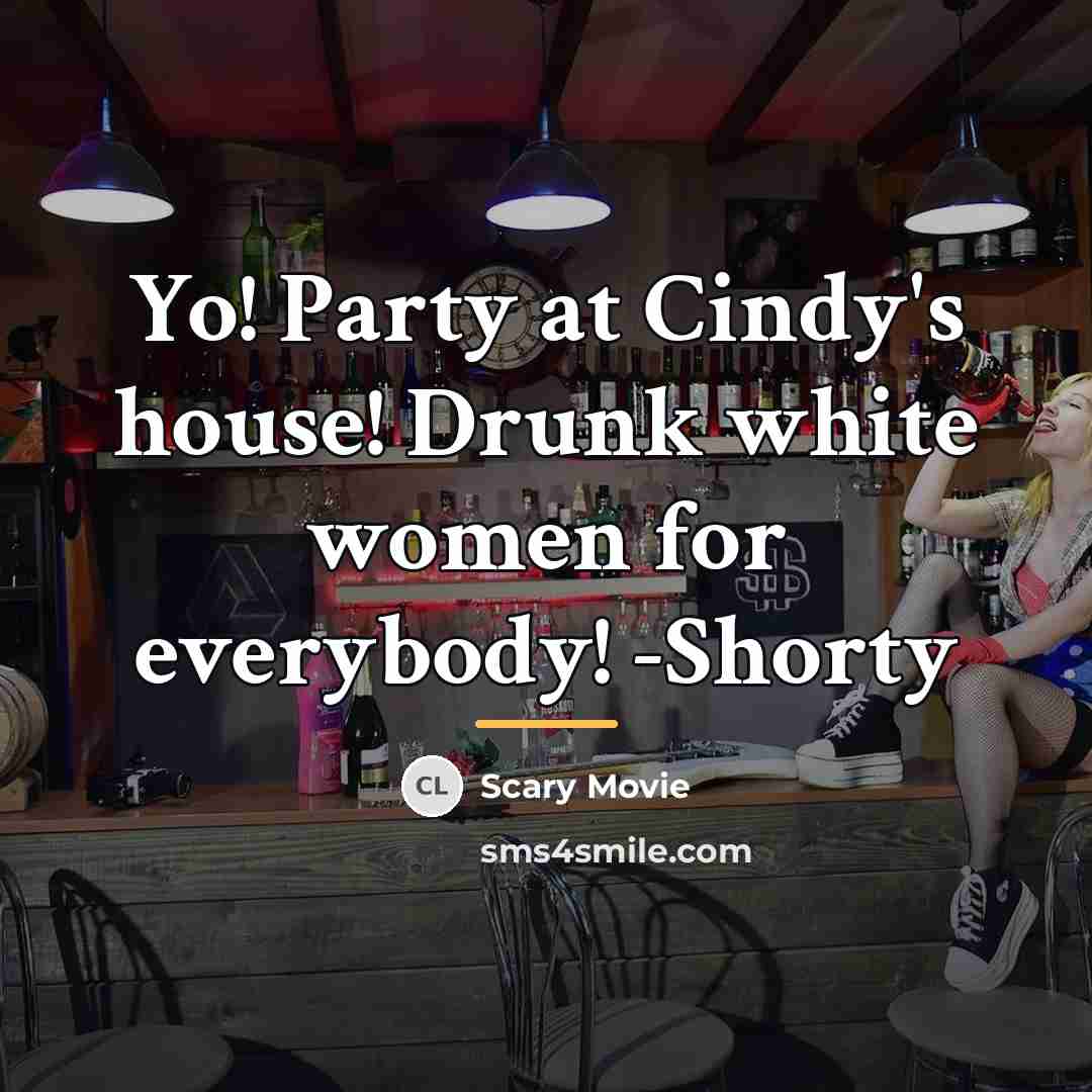 “Yo! Party at Cindy's house! Drunk white women for everybody!…” quote by Scary Movie