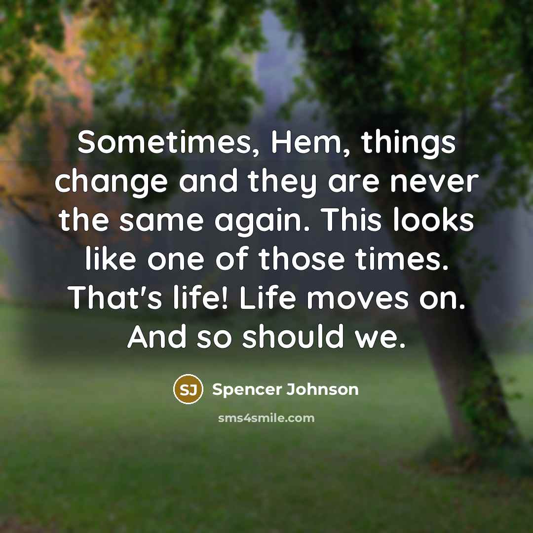 “Sometimes, Hem, things change and they are never the same…” quote by Spencer Johnson
