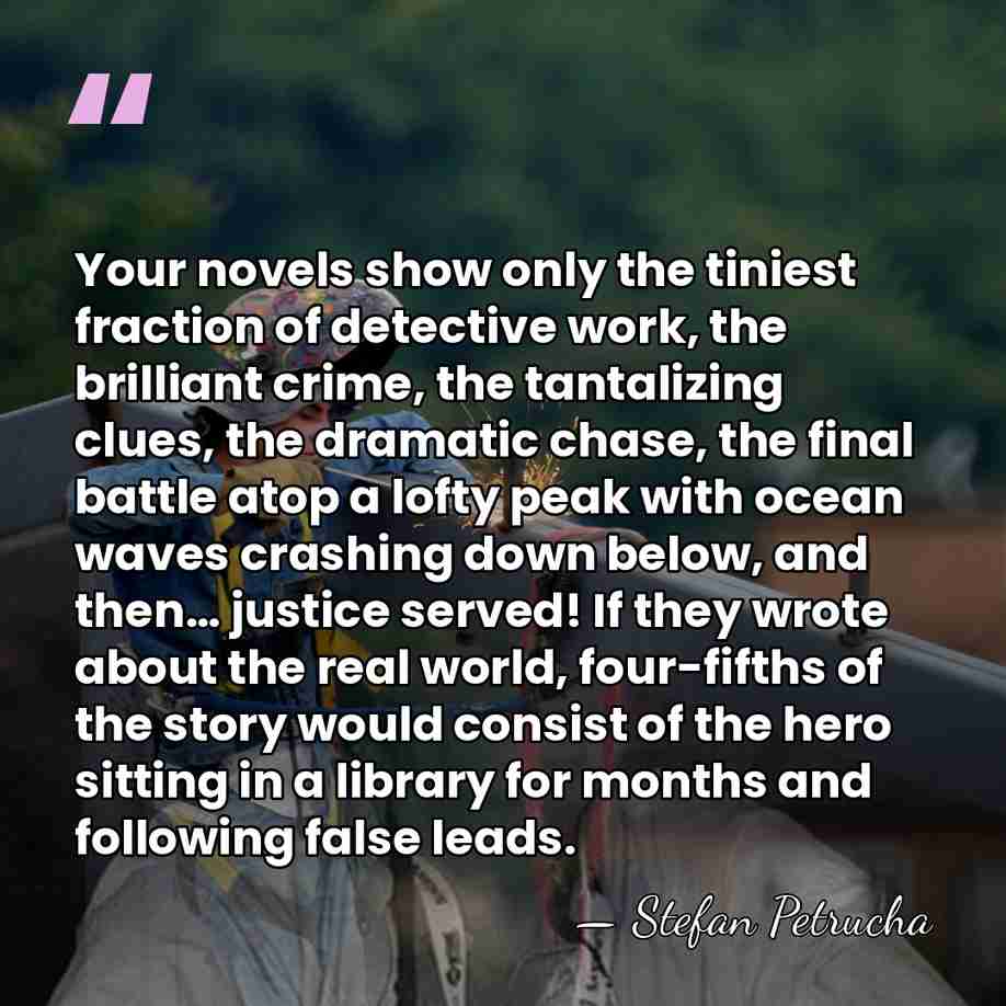 Your novels show only the tiniest fraction of detective work, the brilliant&hellip; - Stefan Petrucha