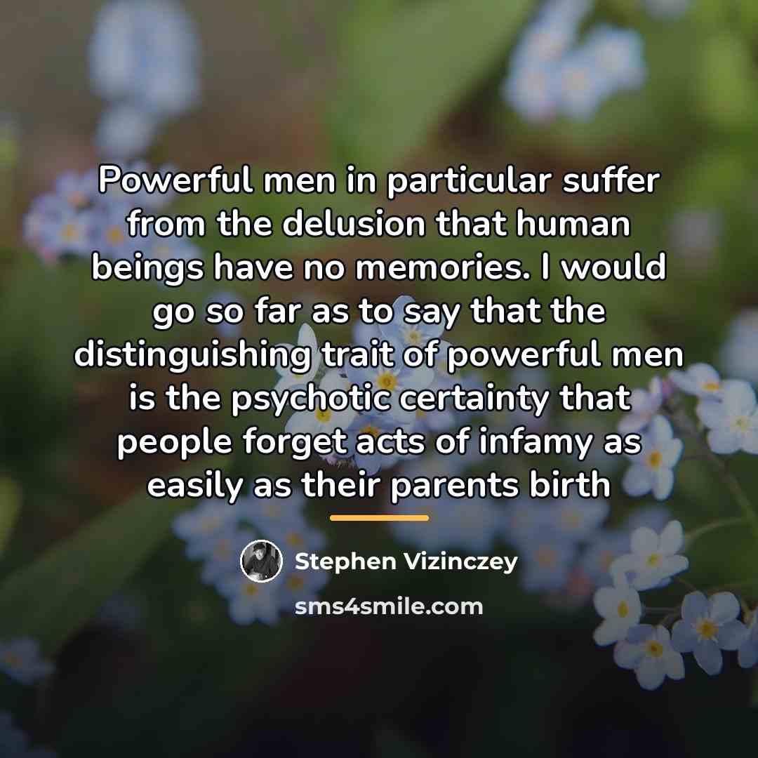 “Powerful men in particular suffer from the delusion that human…” quote by Stephen Vizinczey