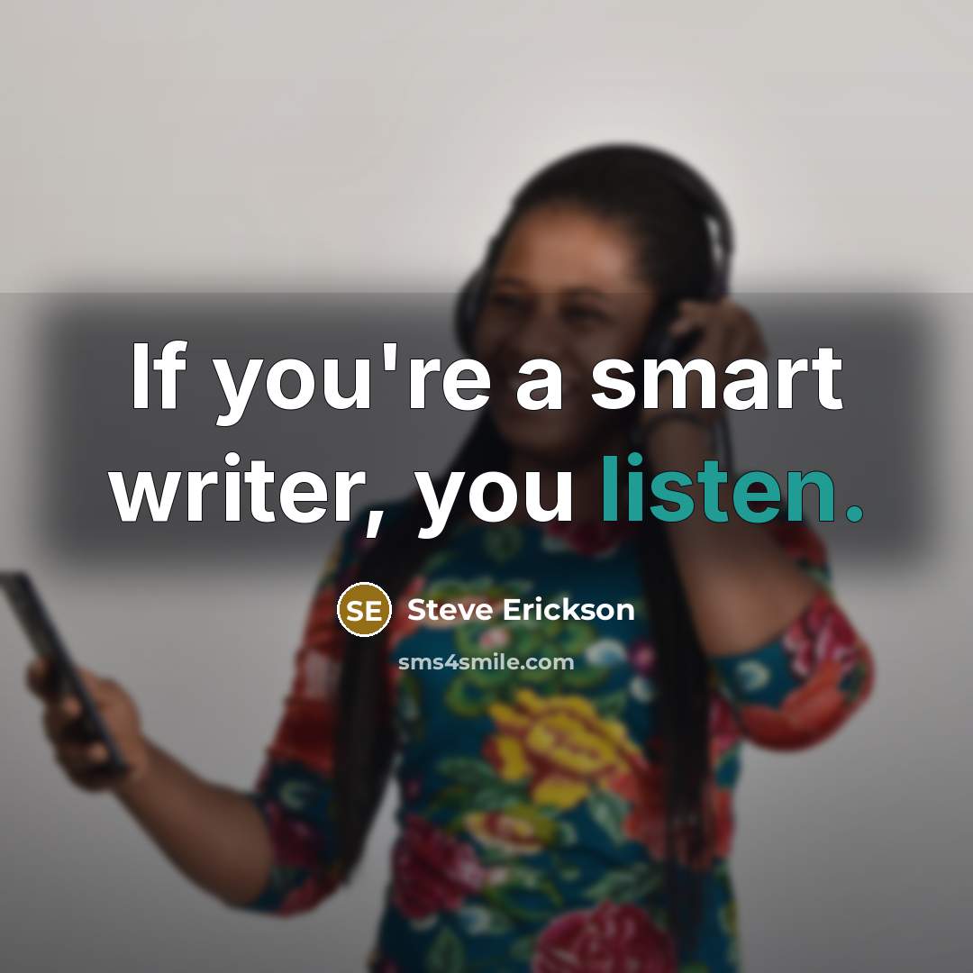 “If you're a smart writer, you listen.…” quote by Steve Erickson