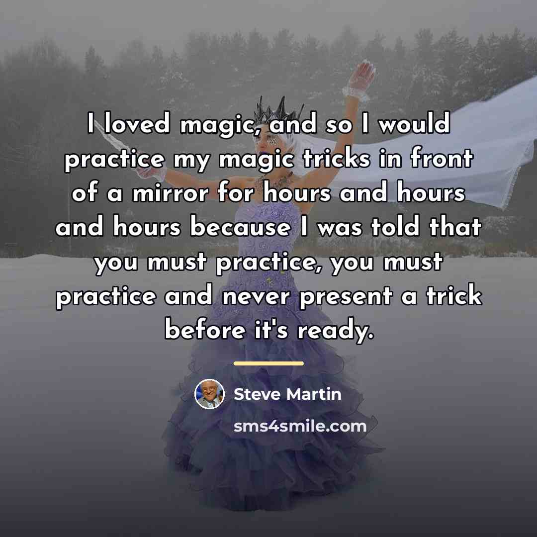 “I loved magic, and so I would practice my magic…” quote by Steve Martin