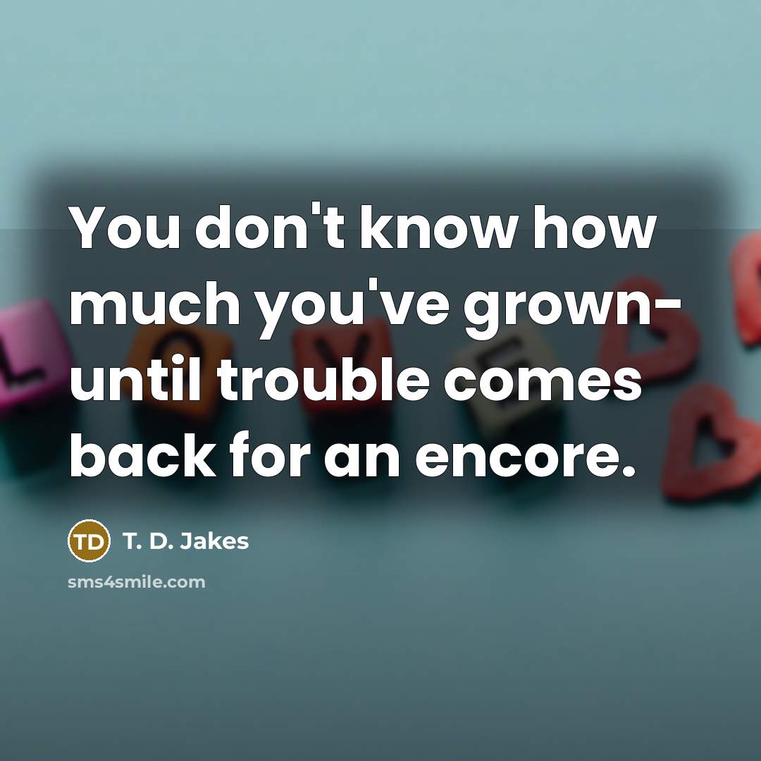 “You don't know how much you've grown- until trouble comes…” quote by T. D. Jakes