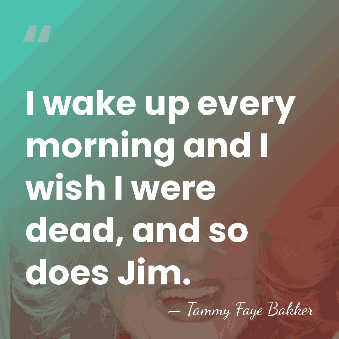 I wake up every morning and I wish I were dead, and&hellip; - Tammy Faye Bakker
