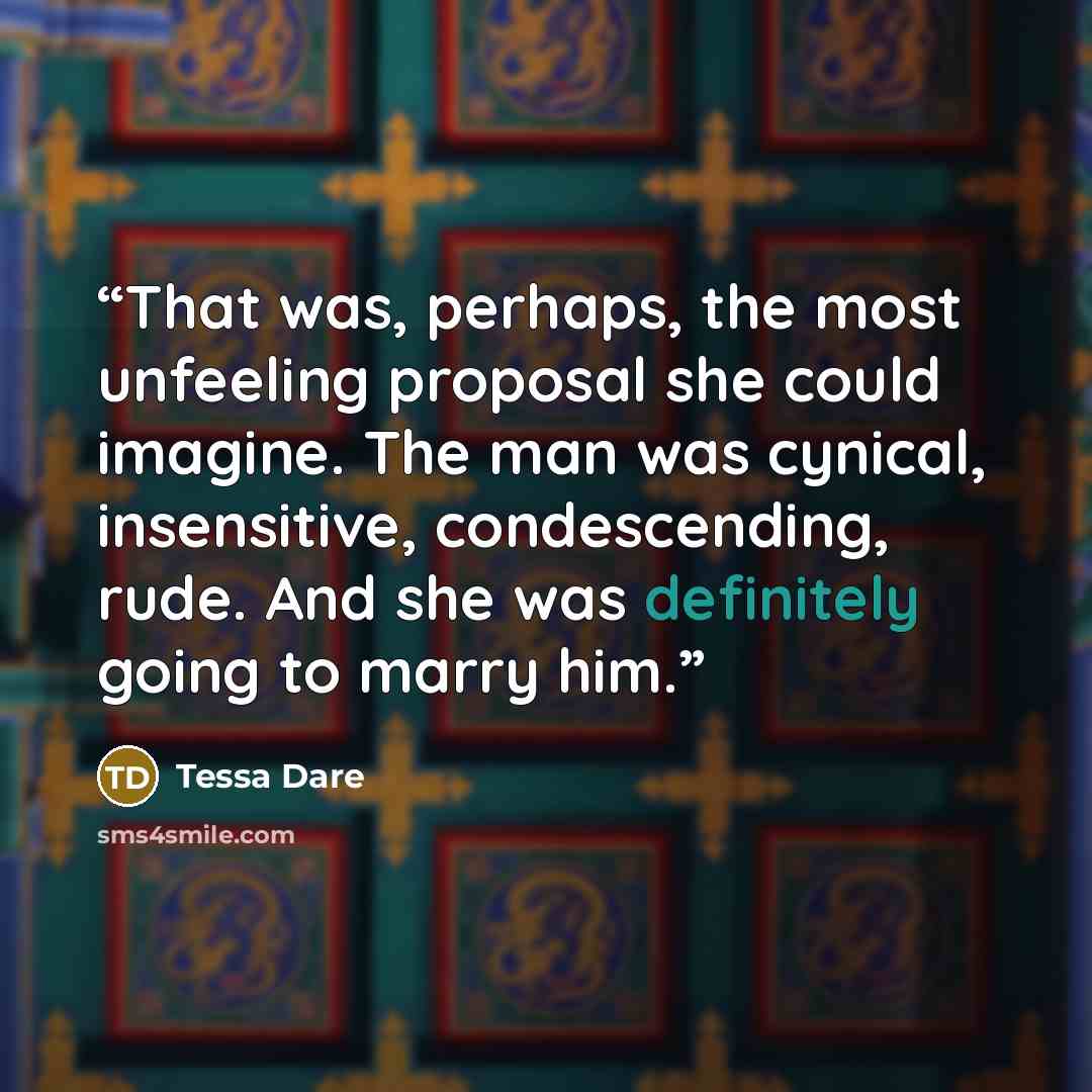 “That was, perhaps, the most unfeeling proposal she could imagine. The man was cynical, insensitive, condescending, rude. And she was definitely going to marry him.” quote by Tessa Dare
