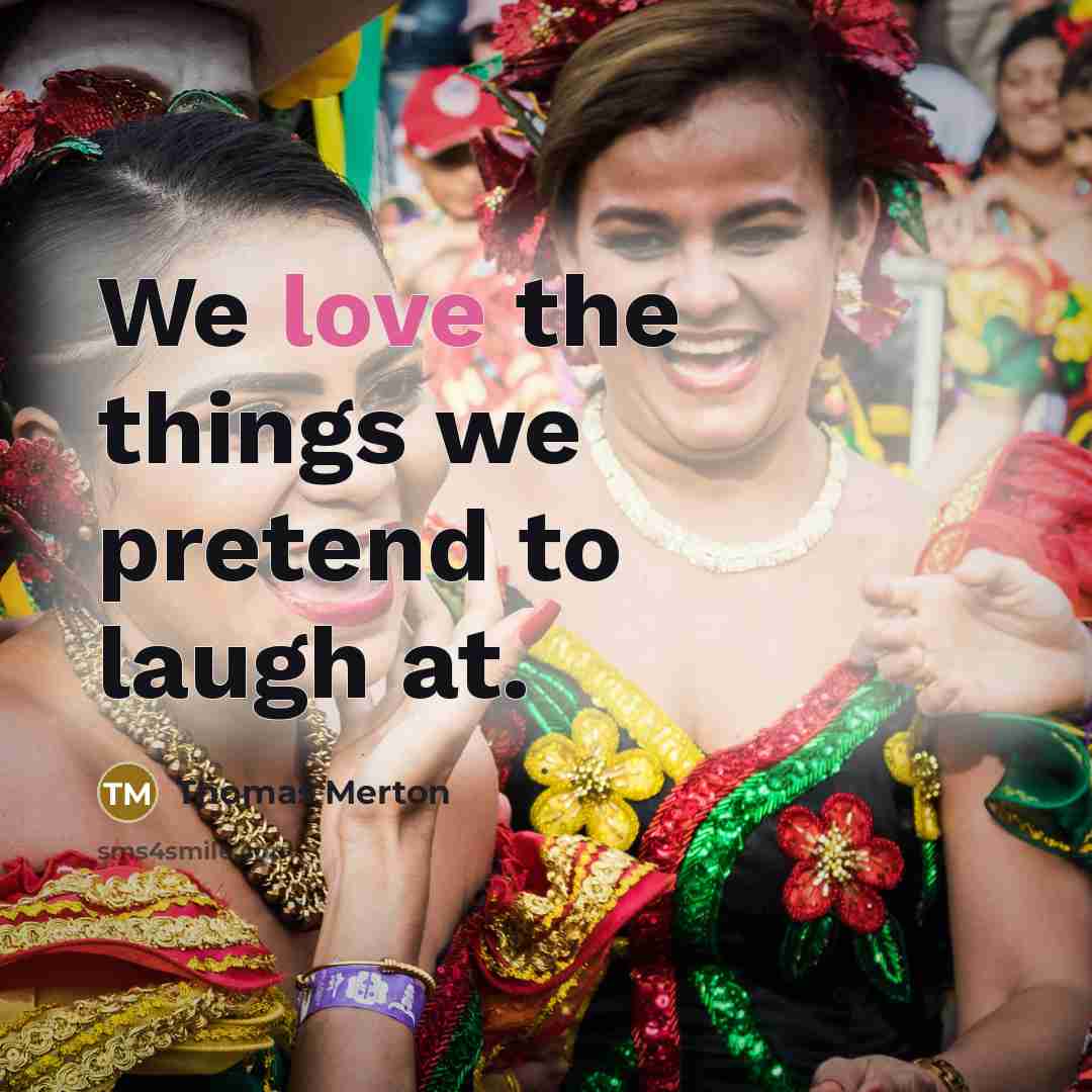 “We love the things we pretend to laugh at.…” quote by Thomas Merton