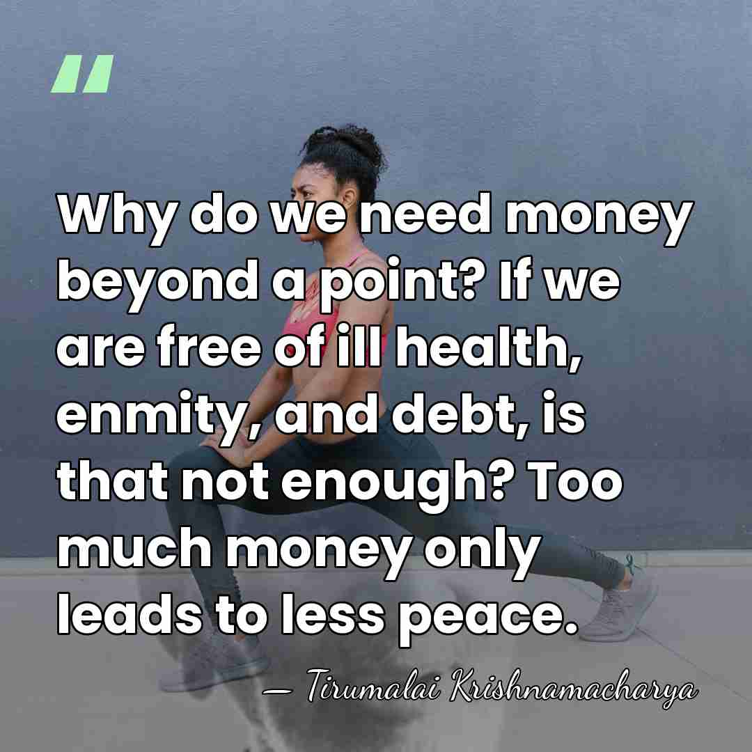 Why do we need money beyond a point? If we are free&hellip; - Tirumalai Krishnamacharya