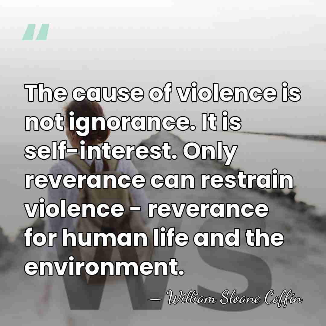 The cause of violence is not ignorance. It is self-interest. Only reverance&hellip; - William Sloane Coffin