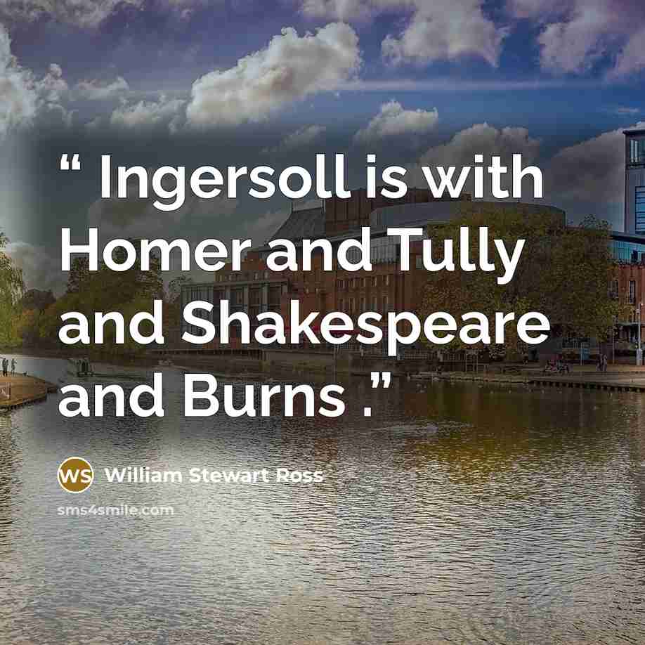 “Ingersoll is with Homer and Tully and Shakespeare and Burns .” quote by William Stewart Ross