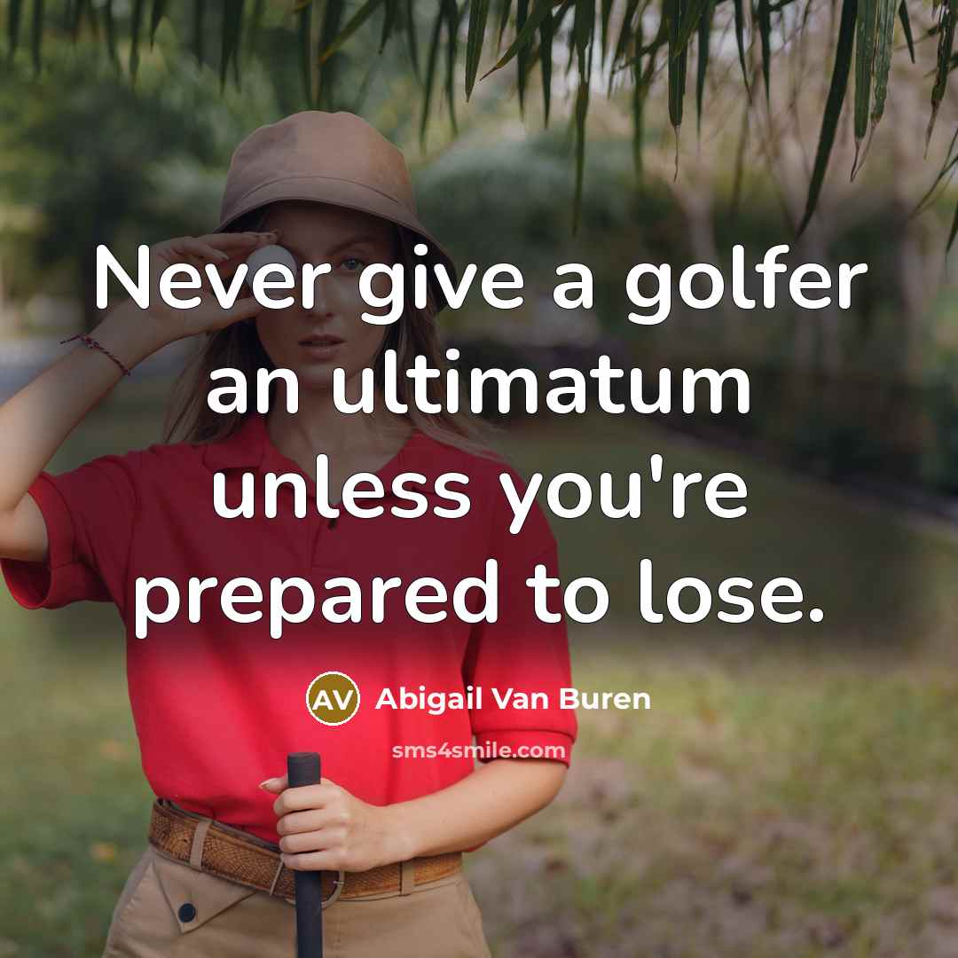 “Never give a golfer an ultimatum unless you're prepared to…” quote by Abigail Van Buren