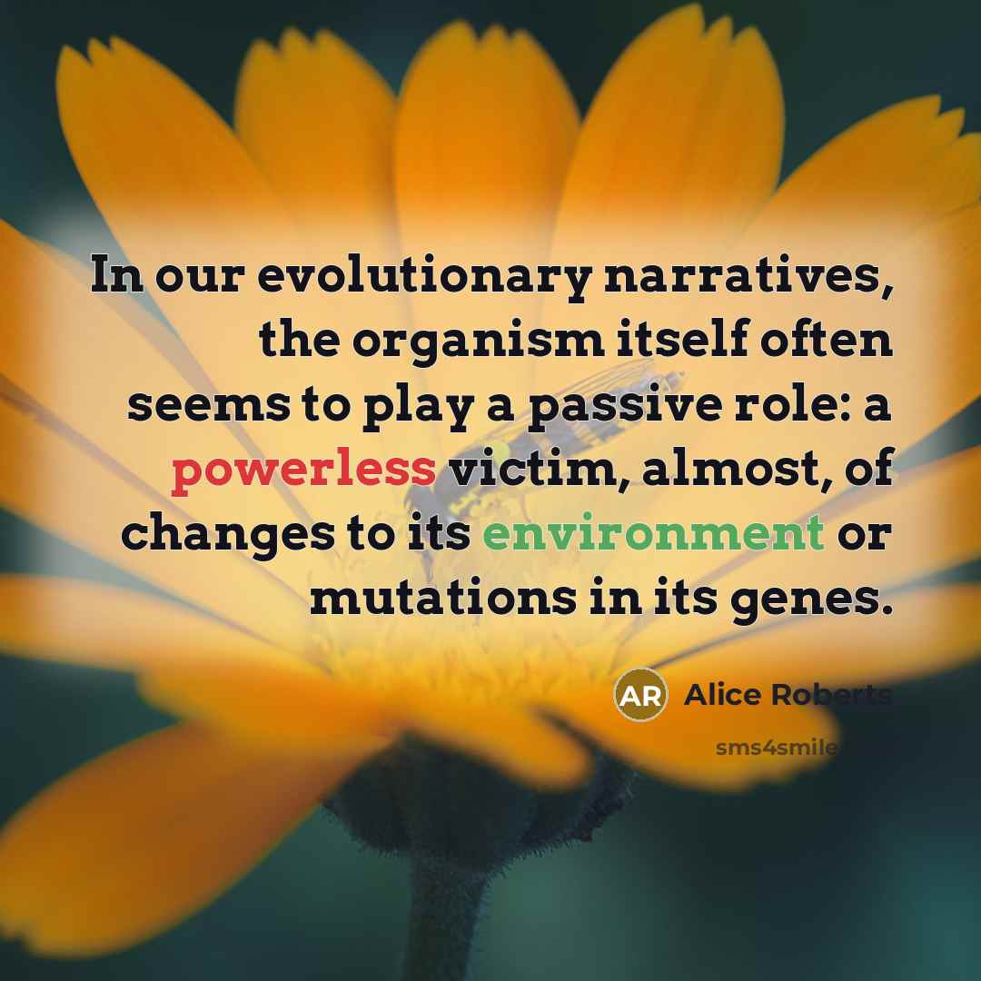 “In our evolutionary narratives, the organism itself often seems to…” quote by Alice Roberts