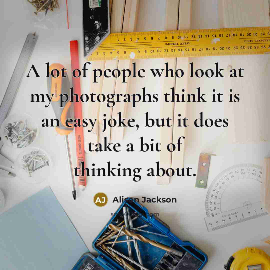 “A lot of people who look at my photographs think…” quote by Alison Jackson