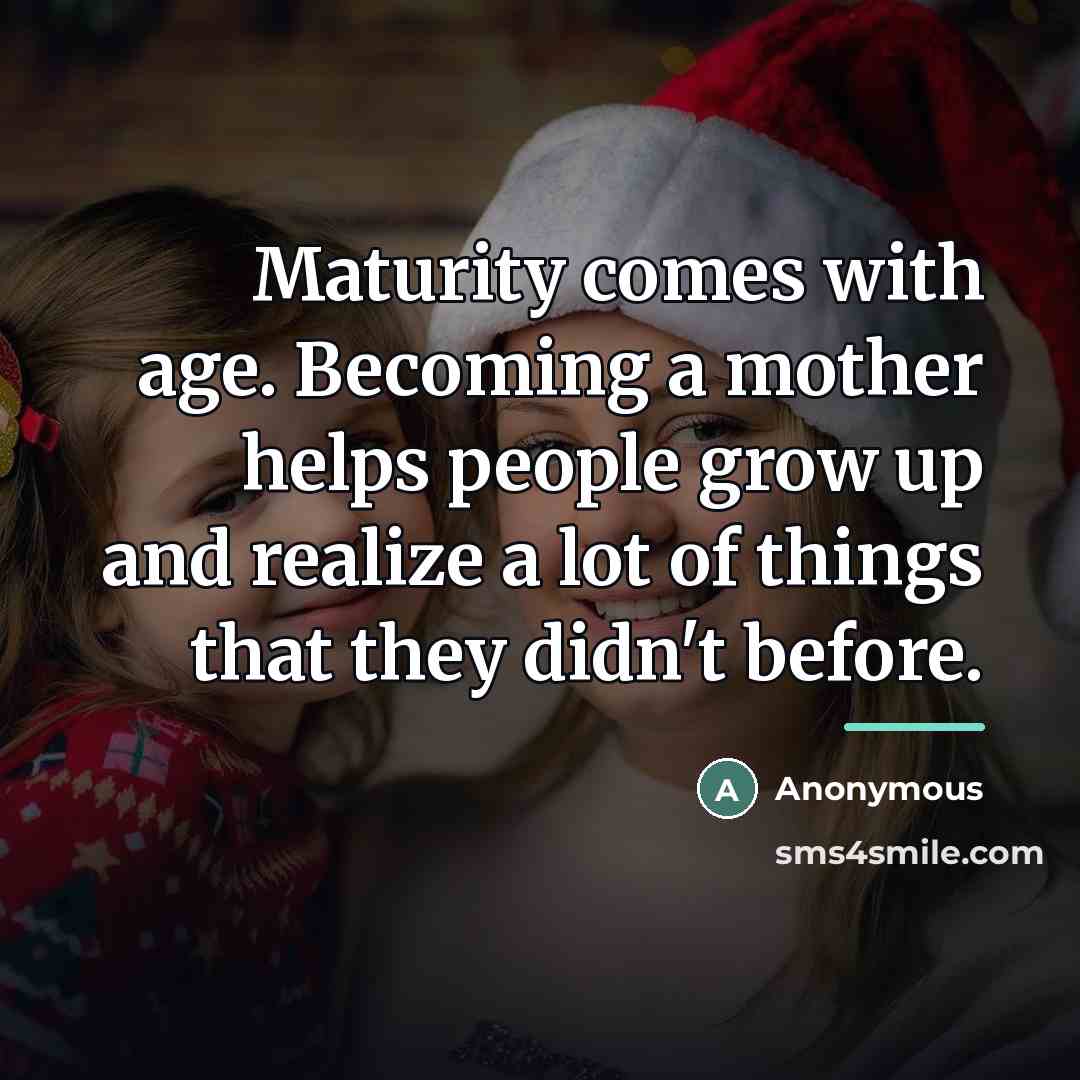 “Maturity comes with age. Becoming a mother helps people grow…” quote by Anonymous