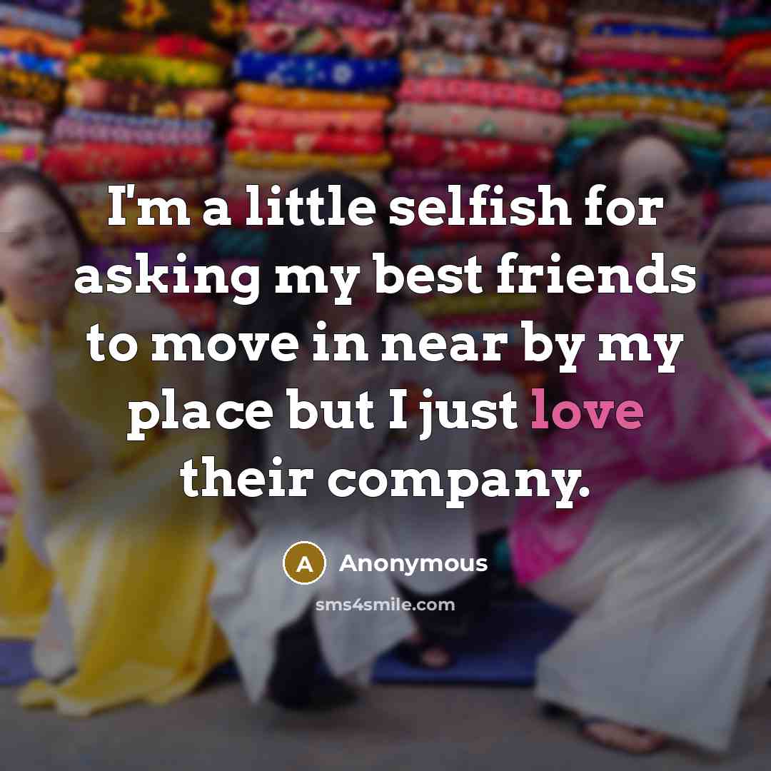 “I'm a little selfish for asking my best friends to…” quote by Anonymous