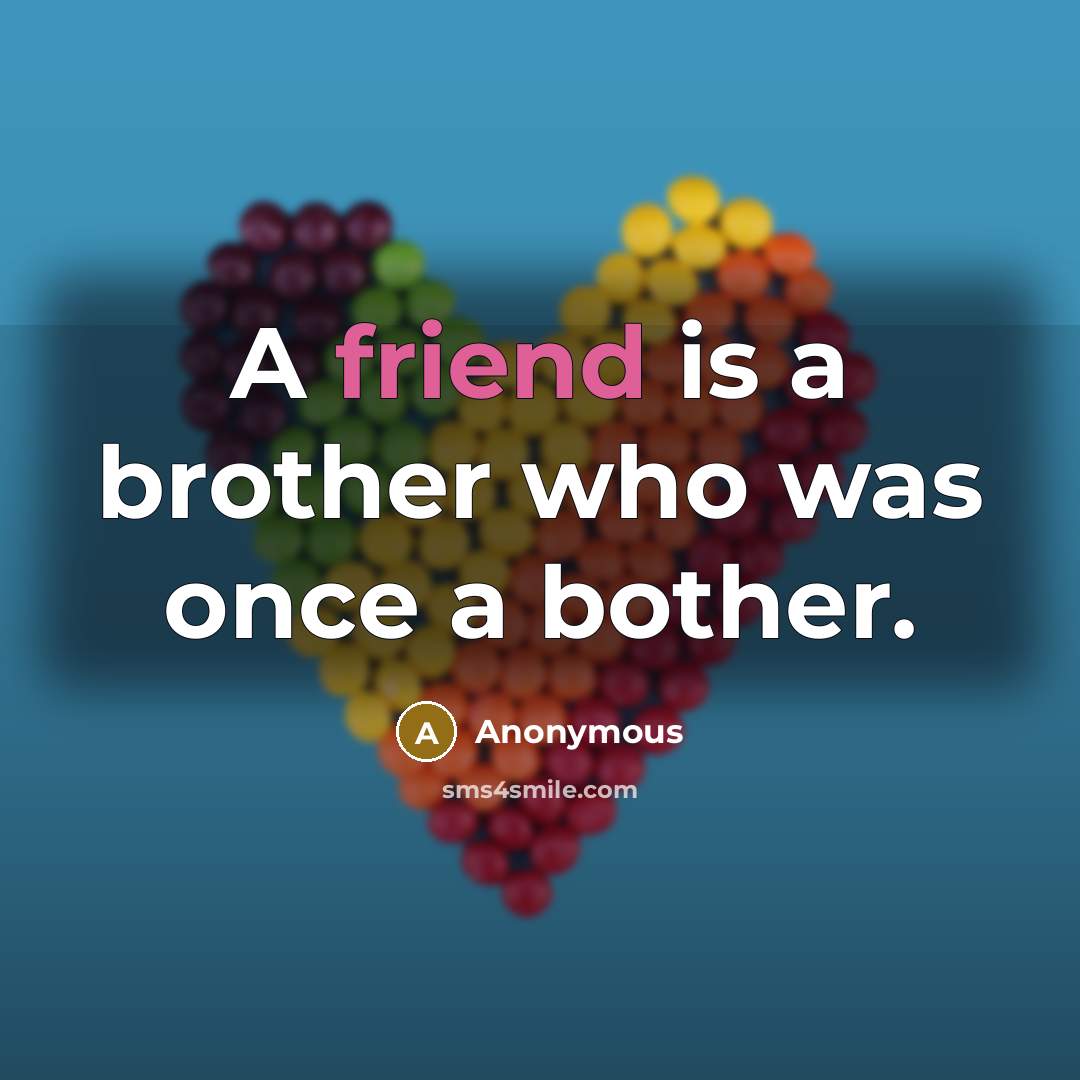 “A friend is a brother who was once a bother.” quote by Anonymous