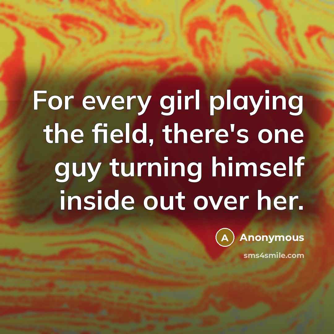 “For every girl playing the field, there's one guy turning…” quote by Anonymous