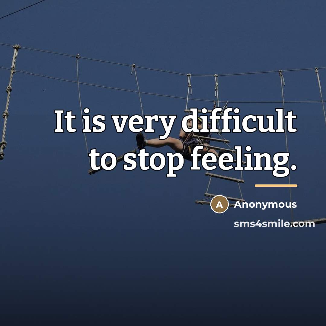 “It is very difficult to stop feeling.…” quote by Anonymous