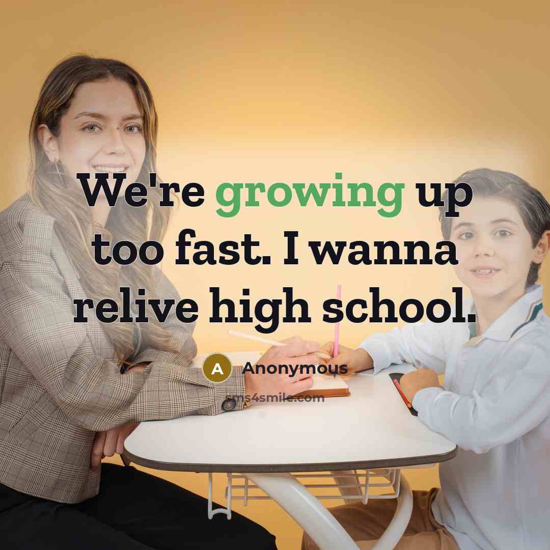 “We're growing up too fast. I wanna relive high school.…” quote by Anonymous