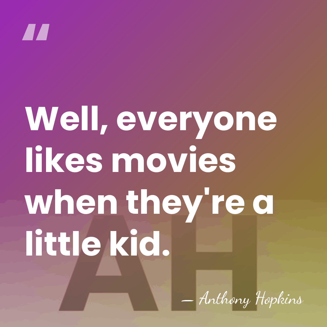 Well, everyone likes movies when they're a little kid. - Anthony Hopkins