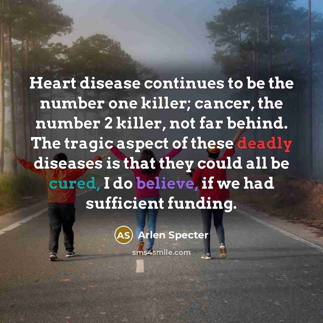 “Heart disease continues to be the number one killer; cancer,…” quote by Arlen Specter