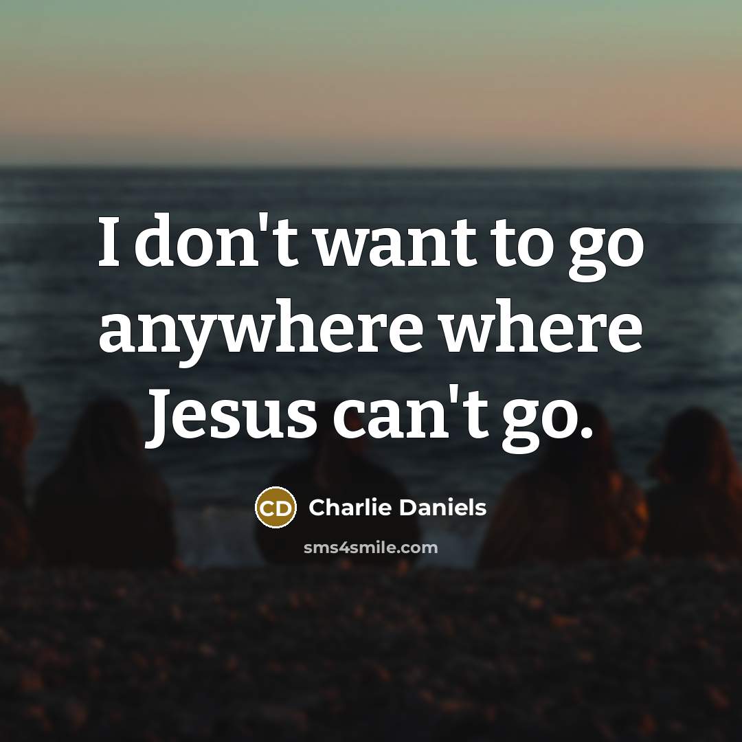 “I don't want to go anywhere where Jesus can't go.…” quote by Charlie Daniels
