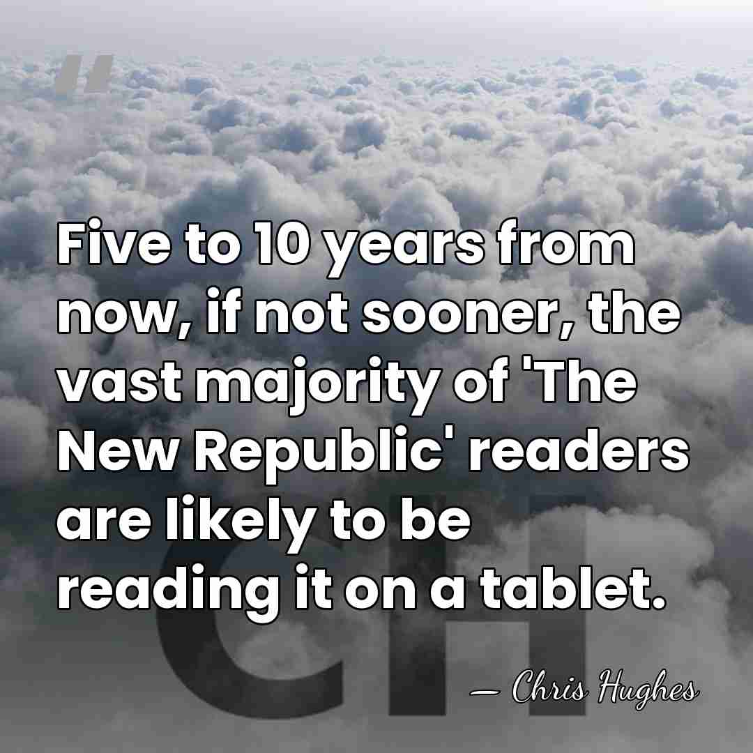 Five to 10 years from now, if not sooner, the vast majority&hellip; - Chris Hughes