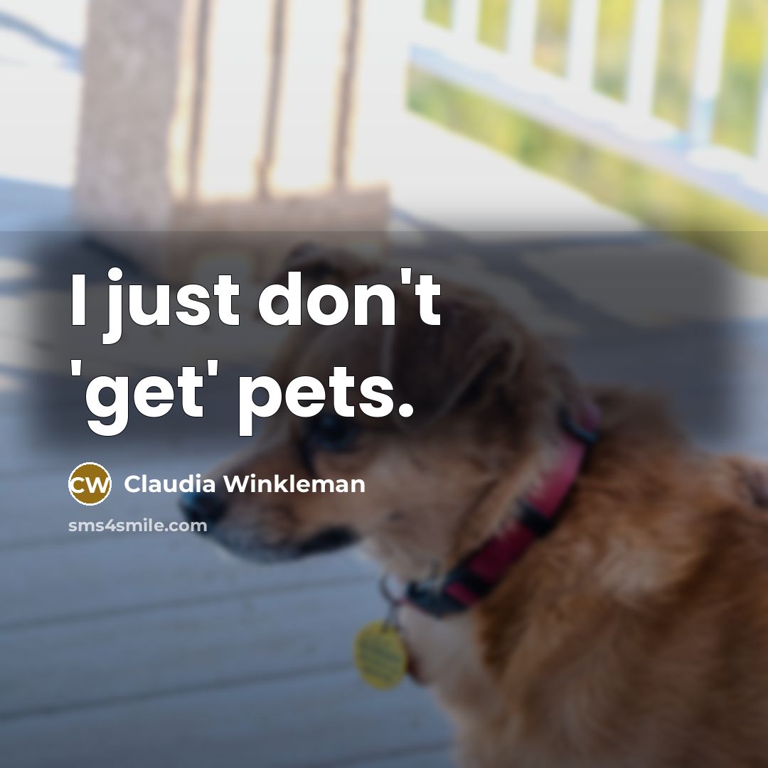 “I just don't 'get' pets.…” quote by Claudia Winkleman